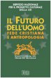 Il futuro dell'uomo. Fede cristiana e antropologia. IV Forum del Progetto Culturale - Servizio Nazionale per il Progetto Culturale della CEI