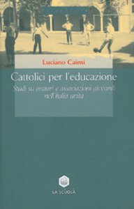 Copertina di 'Cattolici per l'educazione. Studi su oratori e associazioni giovanili nell'Italia unita'