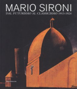 Copertina di 'Mario Sironi. Dal futurismo al classicismo 1913-1924. Catalogo della mostra (Pordenone, 16 settembre-9 dicembre 2018). Ediz. a colori'