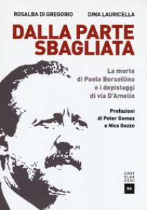 Copertina di 'Dalla parte sbagliata. La morte di Paolo Borsellino e i depistaggi di Via D'Amelio'