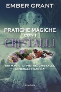 Copertina di 'Pratiche magiche con i cristalli. Usi magici di pietre, cristalli, minerali e sabbia'