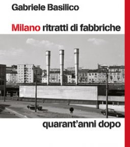 Copertina di 'Milano ritratti di fabbriche. Quarant'anni dopo'