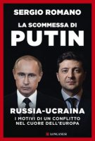La scommessa di Putin. Russia-Ucraina, i motivi di un conflitto nel cuore dell'Europa - Romano Sergio