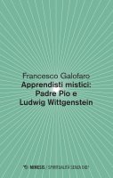 Apprendisti mistici: Padre Pio e Ludwig Wittgenstein - Francesco Galofaro
