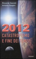 2012. Catastrofismo e fine dei tempi - Riccardo Cascioli, Antonio Gaspari