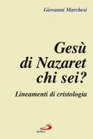 Ges di Nazaret: chi sei? Lineamenti di cristologia - Marchesi Giovanni