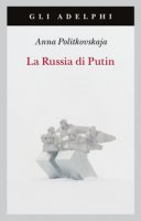 La Russia di Putin - Politkovskaja Anna