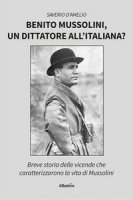 Benito Mussolini, un dittatore all'italiana? Breve storia delle vicende che caratterizzarono la vita di Mussolini - D'Amelio Saverio