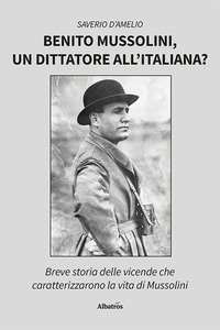 Copertina di 'Benito Mussolini, un dittatore all'italiana? Breve storia delle vicende che caratterizzarono la vita di Mussolini'