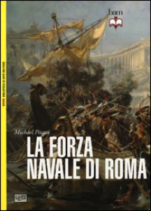 Copertina di 'La forza navale di Roma: Le navi da guerra di Roma-Le flotte di Roma'