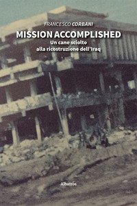 Copertina di 'Mission accomplished. Un cane sciolto alla ricostruzione dell'Iraq'