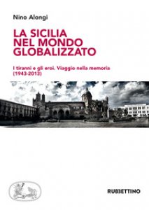 Copertina di 'La Sicilia nel mondo globalizzato. I tiranni e gli eroi. Viaggio nella memoria (1943-2013)'