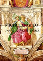 Michelangelo. Una vita in compendio - Mazza Terenzio
