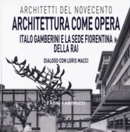 Copertina di 'Architettura come opera. Italo Gamberini e la sede fiorentina della RAI. Dialogo con Loris Macci. Ediz. illustrata'