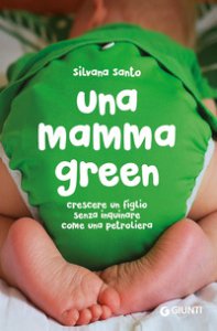 Copertina di 'Una mamma green. Crescere un figlio senza inquinare come una petroliera'