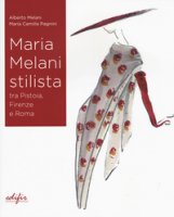 Maria Melani stilista fra Pistoia, Firenze e Roma. Ediz. a colori - Melani Alberto, Pagnini Maria Camilla