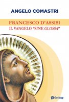 Francesco d'Assisi. Il Vangelo "sine glossa" - Angelo Comastri