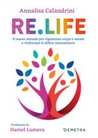Re. Life. Il nuovo metodo per rigenerare corpo e mente e rinforzare le difese immunitarie - Calandrini Annalisa