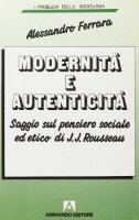 Modernità e autenticità. Saggio sul pensiero sociale ed etico di J. J. Rousseau - Ferrara Alessandro