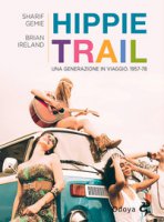 Hippie Trail. Una generazione in viaggio. 1957-78 - Gemie Sgarif, Ireland Brian
