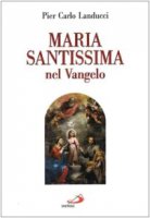 Maria santissima nel vangelo - Landucci P. Carlo