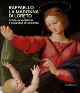 Copertina di 'Raffaello. La Madonna di Loreto. Storia avventurosa e successo di un'opera. Catalogo della mostra (Loreto, 15 luglio-31 ottobre 2021). Ediz. illustrata'