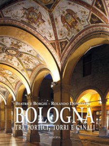 Copertina di 'Bologna tra portici, torri e canali. Ediz. illustrata'