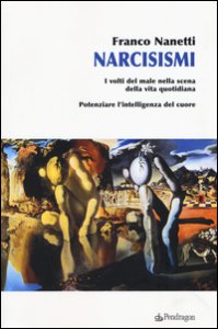 Copertina di 'Narcisismi. I volti del male nella scena della vita quotidiana. Potenziare l'intelligenza del cuore'