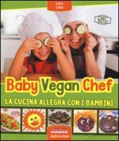 Baby vegan chef. La cucina allegra con i bambini - Calia Licia