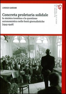 Copertina di 'Concreta proletaria solidale. La sinistra trentina e la questione autonomistica nelle fonti giornalistiche (1945-1948)'