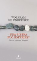 Una pietra può soffrire? Piccolo manuale filosofico - Eilenberger Wolfram
