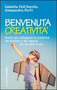 Copertina di 'Benvenuta creatività. Giochi per sviluppare la creatività dei bambini e dei ragazzi dai sei anni in poi'