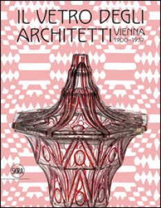 Copertina di 'Il vetro degli architetti. Vienna 1900-1937. Ediz. illustrata'