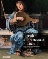 Il genio di Francesco Francia. Un orafo pittore nella Bologna del Rinascimento. Catalogo della mostra (Bologna, 24 marzo-24 giugno 2018)