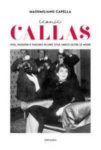 Copertina di 'Iconic Callas. Vita, passioni e fascino in uno stile unico oltre le mode. Ediz. illustrata'