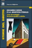 Edoardo Weiss e la giustizia penale. Zone di contagio tra psicoanalisi e diritto - Migliorino Francesco