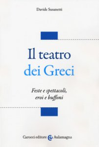 Copertina di 'Il teatro dei greci. Feste e spettacoli, eroi e buffoni'