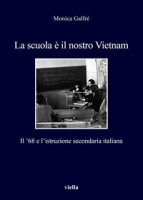 La scuola è il nostro Vietnam. Il '68 e l'istruzione secondaria italiana - Galfré Monica