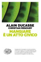 Mangiare è un atto civico - Ducasse Alain, Regouby Christian