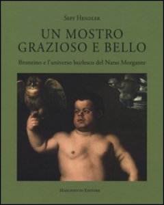 Copertina di 'Un mostro grazioso e bello. Bronzino e l'universo burlesco del Nano Morgante. Ediz. a colori'