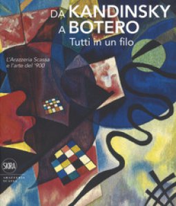 Copertina di 'Da Kandinsky a Botero. Tutti in un filo. L'arazzeria Scassa e l'arte del '900. Ediz. a colori'