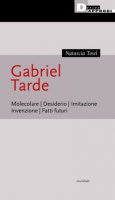 Gabriel Tarde. Molecolare, desiderio, imitazione, invenzione, fatti futuri - Tosel Natascia