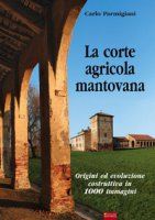 La corte agricola mantovana. Origini ed evoluzione costruttiva in 1000 immagini - Parmigiani Carlo