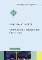 Gesù Cristo e il Cristianesimo. Ediz. critica - Piero Martinetti