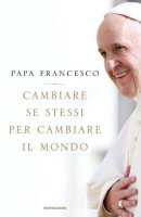 Cambiare se stessi per cambiare il mondo - Papa Francesco