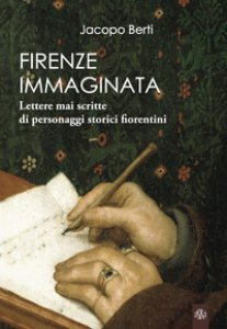 Copertina di 'Firenze immaginata. Lettere mai scritte di personaggi storici fiorentini'