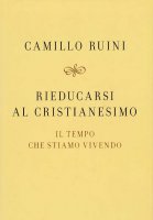 Rieducarsi al cristianesimo - Camillo Ruini