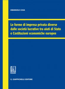 Copertina di 'Le forme di impresa privata diverse dalle societ lucrative tra aiuti di Stato e Costituzioni economiche europee'
