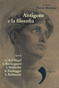 Copertina di 'Antigone e la filosofia. Hegel, Holderlin, Kierkegaard, Heidegger, Bultrmann'