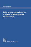 Della azione amministrativa a regime di diritto privato ed altri scritti - Giuseppe Palma